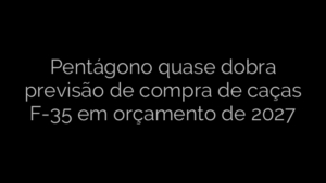 ​Pentágono quase dobra previsão de compra de caças F-35 em orçamento de 2027 